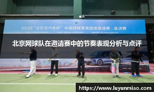 北京网球队在邀请赛中的节奏表现分析与点评