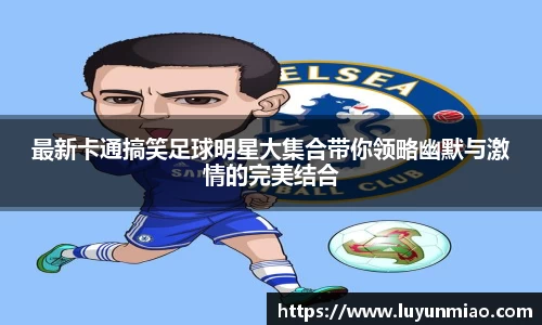 最新卡通搞笑足球明星大集合带你领略幽默与激情的完美结合