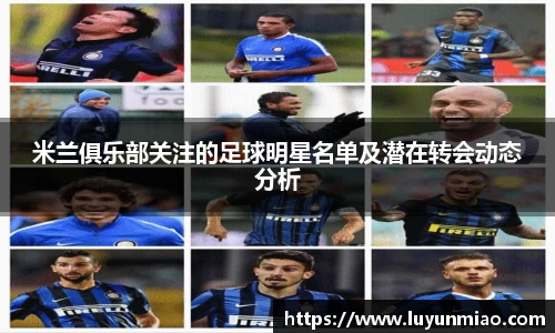 米兰俱乐部关注的足球明星名单及潜在转会动态分析
