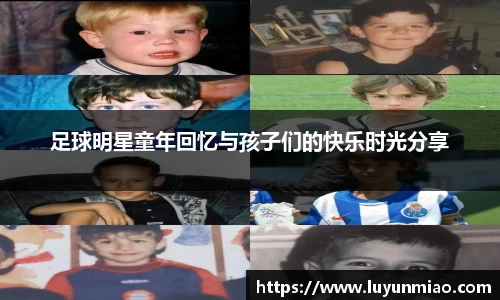 足球明星童年回忆与孩子们的快乐时光分享